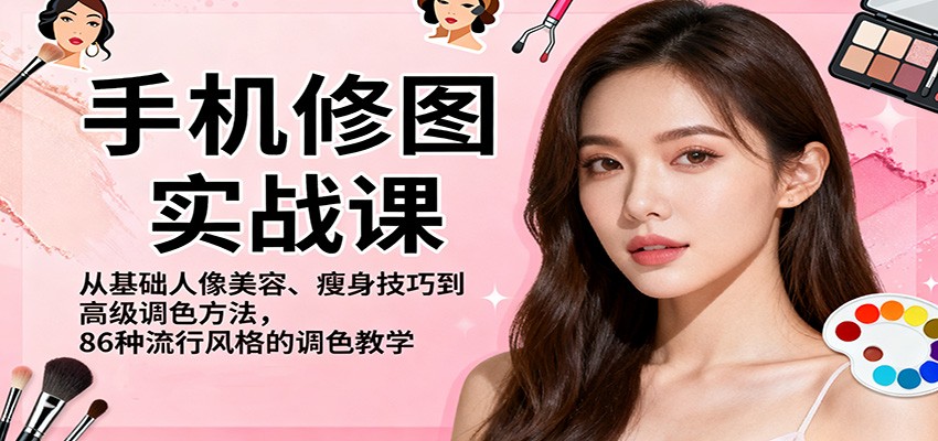 手机修图实战课，从基础人像美容、瘦身技巧到高级调色方法，86种流行风格的调色教学-小艾项目网
