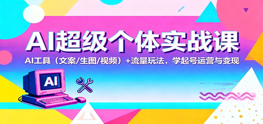 AI超级个体实战课：AI 工具(文案/生图/视频)+ 流量玩法，学起号运营与变现-小艾项目网