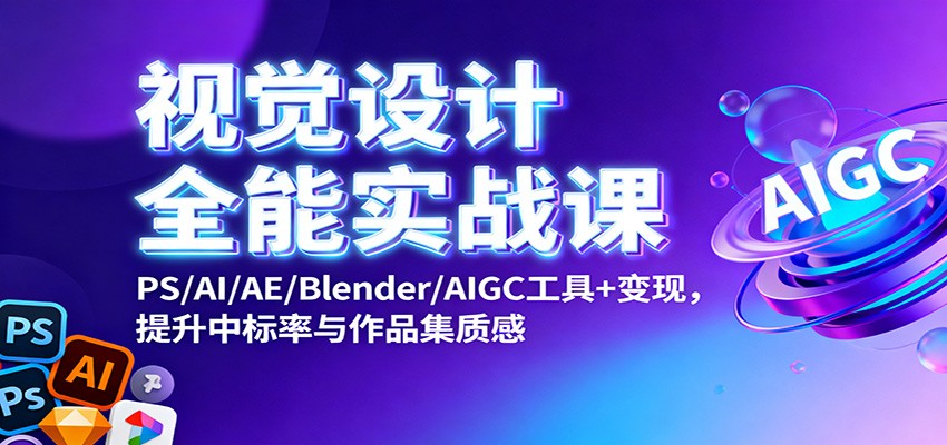 视觉设计全能实战课：PS/AI/AE/Blender/AIGC工具+变现，提升中标率与作品集质感-小艾项目网