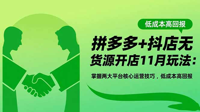 拼多多+抖店无货源开店11月玩法：掌握两大平台核心运营技巧，低成本高回报-小艾项目网