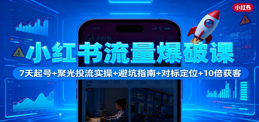 小红书流量爆破课：7天起号+聚光投流实操+避坑指南+对标定位+10倍获客-小艾项目网