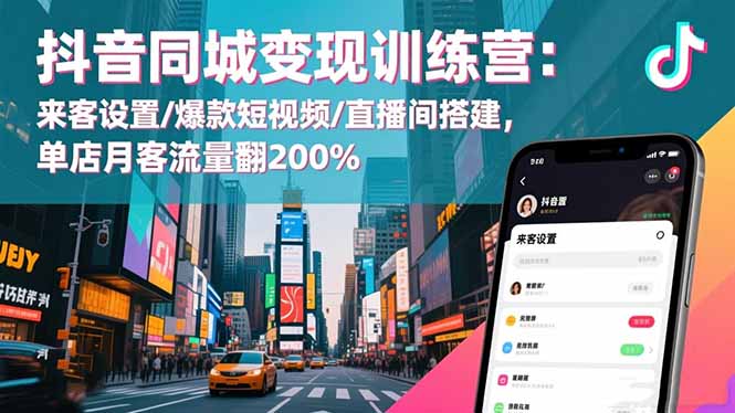 抖音同城变现训练营：来客设置/爆款短视频/直播间搭建,单店月客流量翻200%-小艾项目网