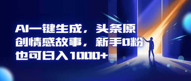 AI一键生成，头条原创情感故事，新手0粉也可日入1000+-小艾项目网