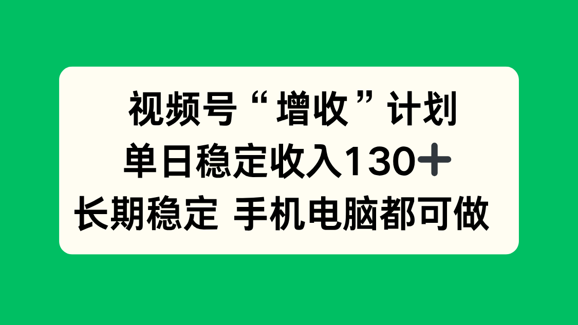视频号“增收”计划，单日稳定收入130十，长期稳定 手机电脑都可做！-小艾项目网