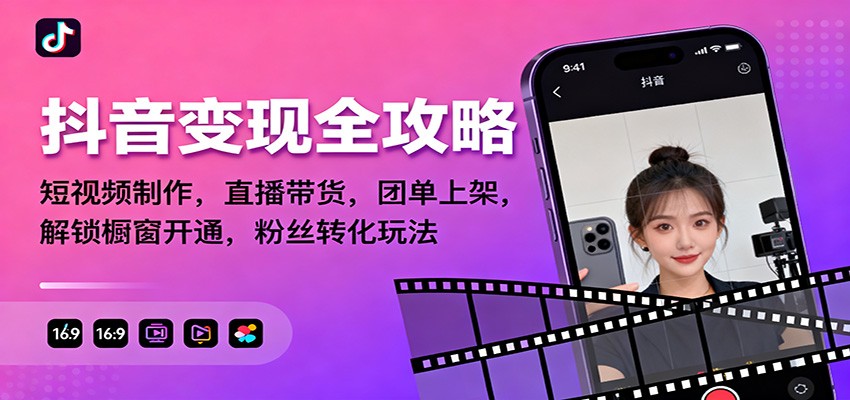 抖音变现全攻略：短视频制作，直播带货，团单上架，解锁橱窗开通，粉丝转化玩法-小艾项目网