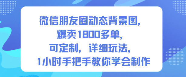 微信朋友圈动态背景图，爆卖1800多单，可定制，详细的玩法，1小时手把手教你学会制作【第一期】-小艾项目网