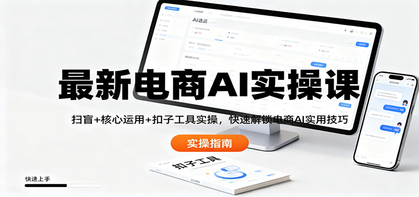 最新电商AI实操课：扫盲+核心运用+扣子工具实操，快速解锁电商AI实用技巧-小艾项目网