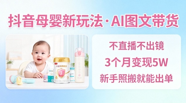 抖音母婴赛道新玩法，AI图文带货，不用直播，3个月变现5W，新手照搬就能出单-小艾项目网
