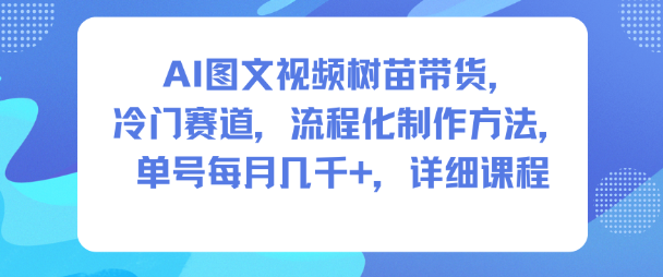 AI图文视频树苗带货，冷门赛道，流程化制作方法，单号每月几K，详细课程-小艾项目网