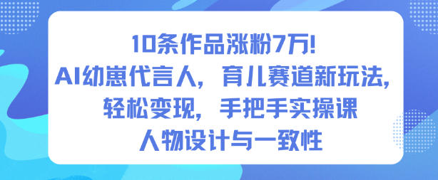 10条作品涨粉7W！AI幼崽代言人，育儿赛道新玩法，轻松变现，手把手实操课-小艾项目网