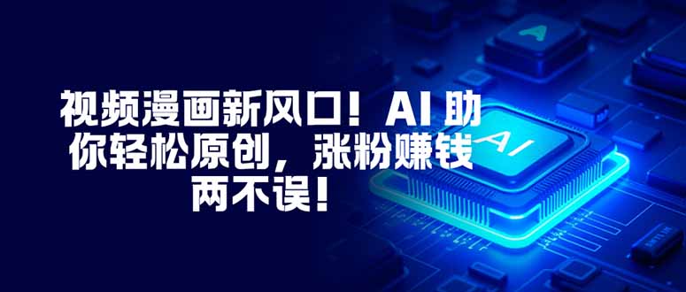 视频漫画新风口！AI 助你轻松原创，涨粉赚钱两不误！-小艾项目网