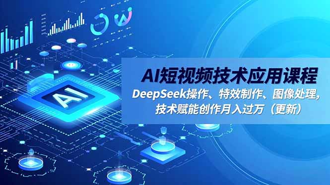 AI短视频技术应用课程，DeepSeek操作、特效制作、图像处理，技术赋能创作月入过万(更新-小艾项目网