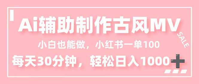 小白也能做！AI辅助制作古风MV，小红薯一单100，每天30分钟轻松日入1000+-小艾项目网