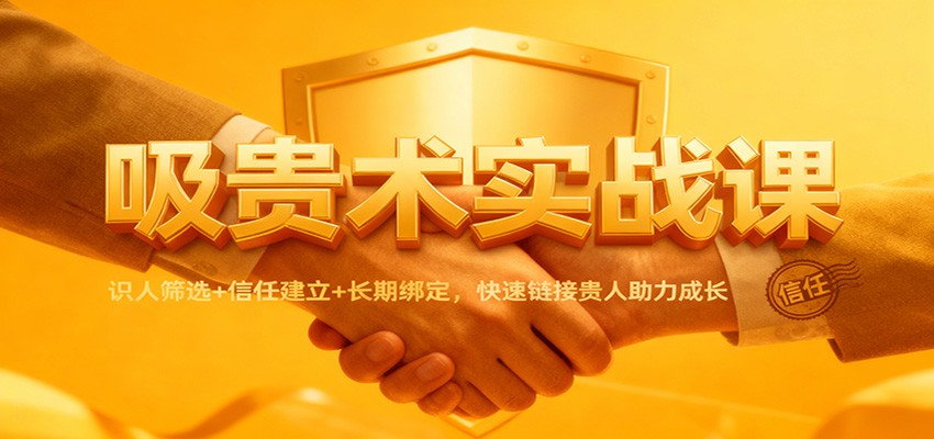吸贵术实战课：识人筛选+信任建立+长期绑定，快速链接贵人助力成长-小艾项目网