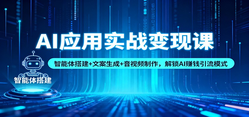 AI应用实战变现课：智能体搭建+文案生成+音视频制作，解锁AI赚钱引流模式-小艾项目网