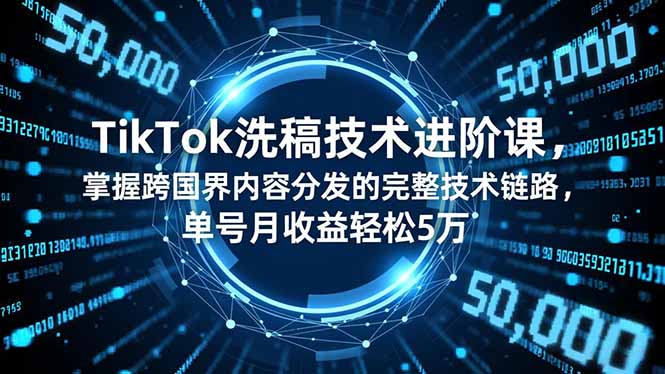 TikTok洗稿技术进阶课，掌握跨国界内容分发的完整技术链路，单号月收益轻松5万-小艾项目网
