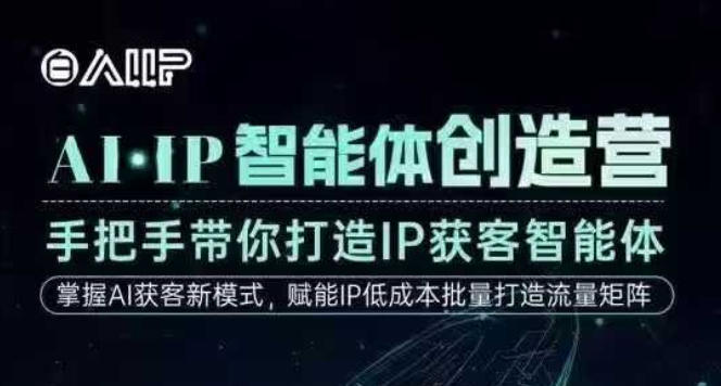 AI·IP智能体创造营，手把手带你打造IP获客智能体，高成交创始人IP课-小艾项目网