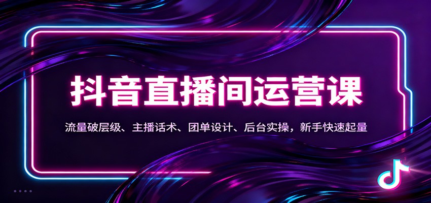 抖音同城直播间运营课：流量破层级、主播话术、团单设计、后台实操，新手快速起量-小艾项目网