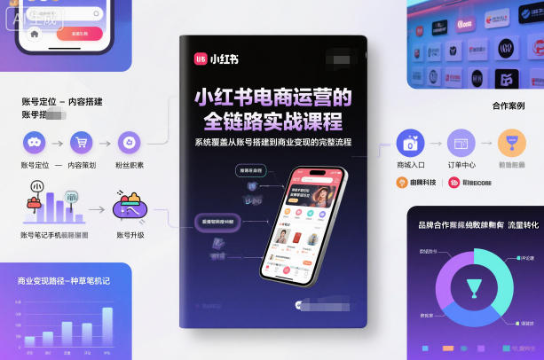 小红书电商运营的全链路实战课程，系统覆盖从账号搭建到商业变现的完整流程-小艾项目网