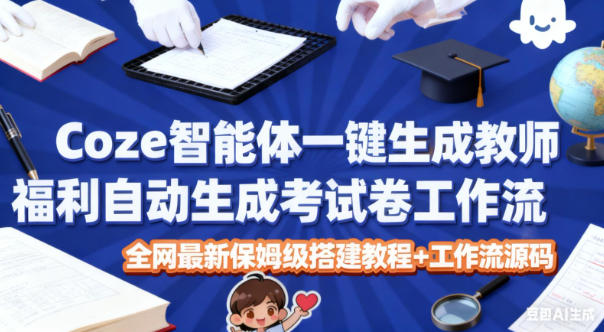 Coze智能体一键生成教师福利自动生成考试试卷工作流，全网最新保姆级搭建教程+工作流源码-小艾项目网
