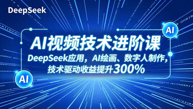 AI视频技术进阶课，DeepSeek应用、AI绘画、数字人制作，技术驱动收益提升300%-小艾项目网