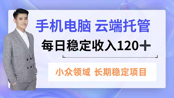 手机、电脑云端托管，每日稳定收入120+，小众领域长期稳定-小艾项目网