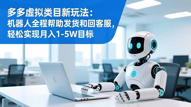 多多虚拟类目新玩法：机器人全程帮助发货和回客服，轻松实现月入1-5W目标-小艾项目网