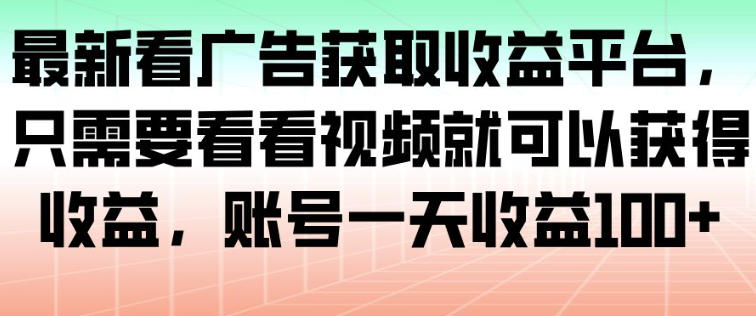 最新看广告获取收益平台，只需要看看视频就可以获得收益，账号一天收益100+-小艾项目网