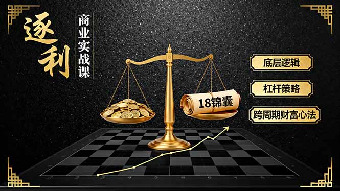 《逐 利》商业实战课，底层逻辑、杠杆策略、18锦囊，跨周期财富心法(更新-小艾项目网