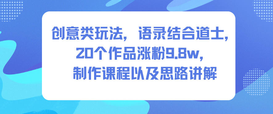 创意类玩法，语录结合道士，20个作品涨粉9.8w，制作课程以及思路讲解-小艾项目网