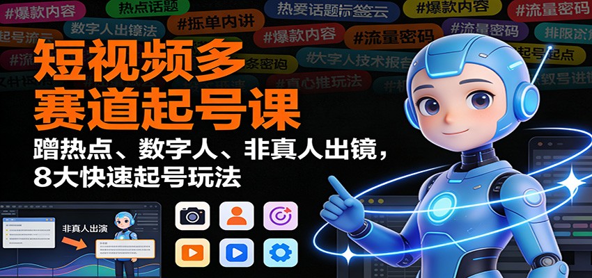 短视频多赛道起号课：蹭热点、数字人、非真人出镜，8大快速起号玩法-小艾项目网