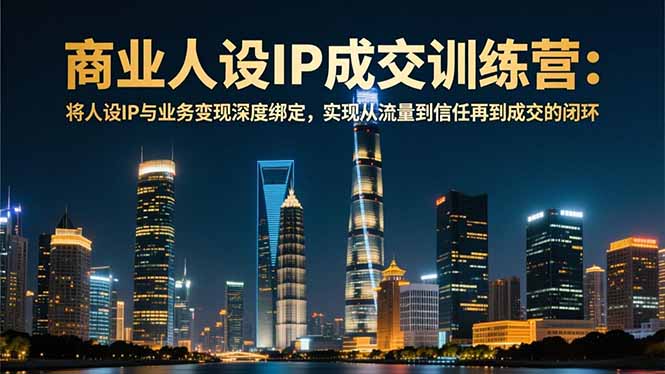 商业人设IP成交训练营-12月：将人设IP与业务变现深度绑定，从流量到信任再到成交闭环-小艾项目网