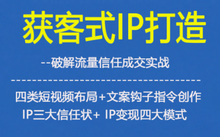 获客型IP打造，破解流量信任成，四类短视频布局+文案钩子指令创作IP三大信任状+IP变现四大模式-小艾项目网