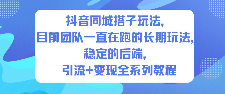 抖音同城搭子玩法，目前团队一直在跑的长期玩法，稳定的后端，引流+变现全系列教程-小艾项目网