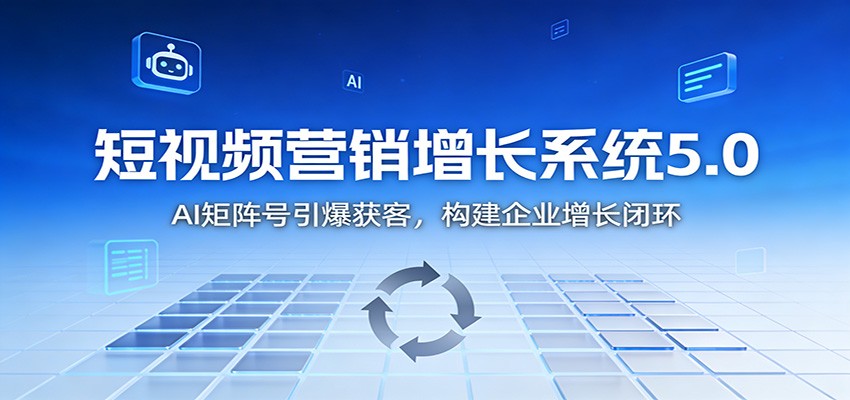 短视频营销增长系统5.0：AI 矩阵号引爆获客，构建企业增长闭环-小艾项目网