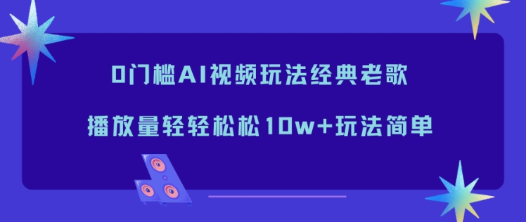 0门槛AI视频玩法经典老歌，播放量轻轻松松10w+玩法简单-小艾项目网