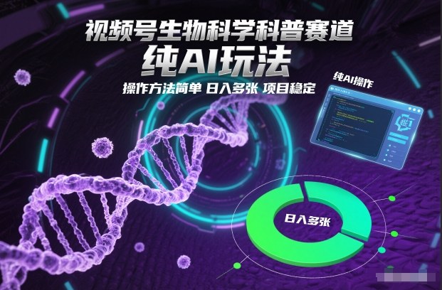 视频号生物科学科普赛道，纯AI玩法，操作方法简单，日入多张，项目稳定-小艾项目网