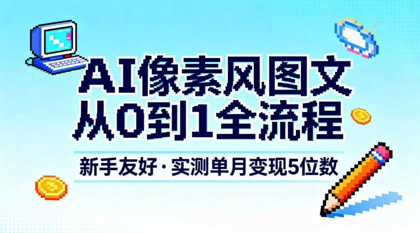 AI像素风图文从0到1全流程，新手友好，实测单月变现5位数-小艾项目网