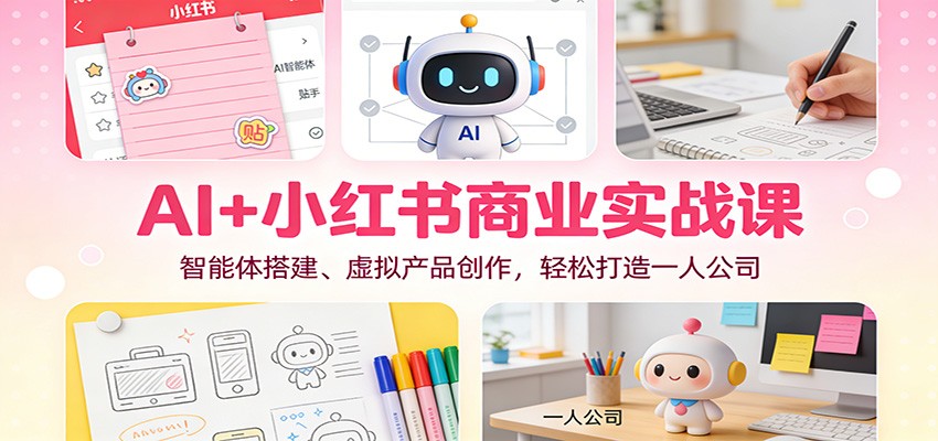 AI+小红书商业实战课：智能体搭建、虚拟产品创作，轻松打造一人公司-小艾项目网