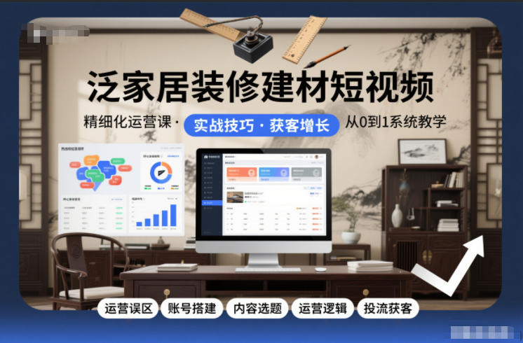 泛家居装修建材短视频精细化运营课，运营误区+账号搭建+内容选题+运营逻辑+投流获客-小艾项目网