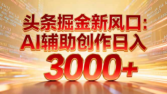 头条掘金新风口：AI辅助创作日入3000+，矩阵玩法当天启动隔天见效-小艾项目网