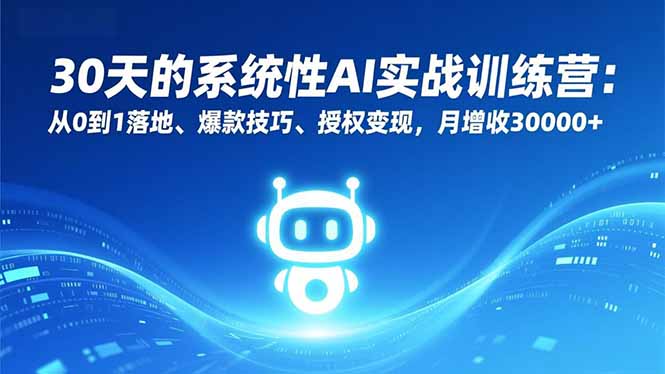 30天的系统性AI实战训练营：从0到1落地、爆款技巧、授权变现，月增收30000+-小艾项目网