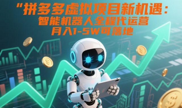 拼多多虚拟项目新机遇：智能机器人全程代运营，月入1-5W可落地【揭秘】-小艾项目网