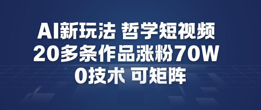 AI新玩法哲学短视频制作教学，20多条作品涨粉70W，0成本赛道，可矩阵-小艾项目网