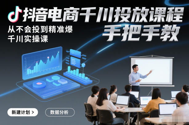 抖音电商千川投放课程，从不会投到精准爆，千川实操课，手把手教-小艾项目网