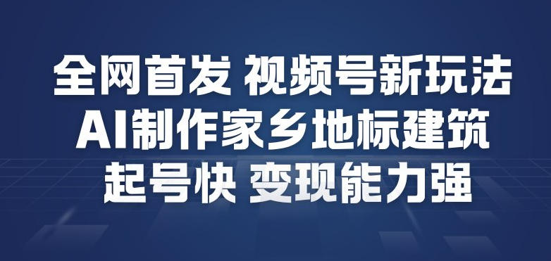 全网首发，视频号新玩法，AI制作家乡地标建筑，起号快，变现能力强-小艾项目网