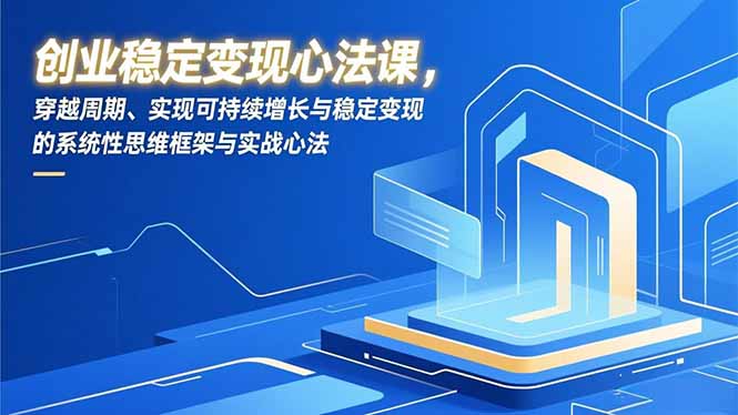 创业稳定变现心法课，穿越周期、实现可持续增长与稳定变现的系统性思维框架与实战心法-小艾项目网