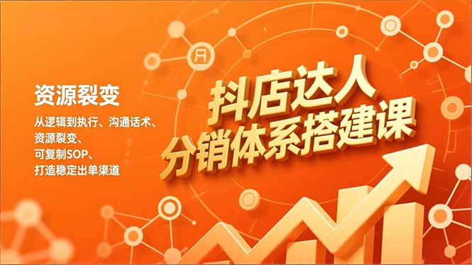 抖店达人分销体系搭建课，从逻辑到执行、沟通话术、资源裂变，可复制SOP，打造稳定出单渠道-小艾项目网