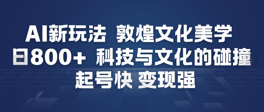 AI新玩法，敦煌文化美学，科技与文化的碰撞，起号快变现强-小艾项目网