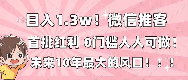 日入1.3w！微信推客，首批红利，未来10年最大的风口，0门槛，人人可做！-小艾项目网
